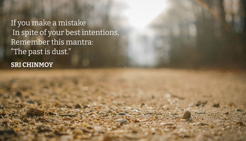  “The past is dust.”  Sri Chinmoy